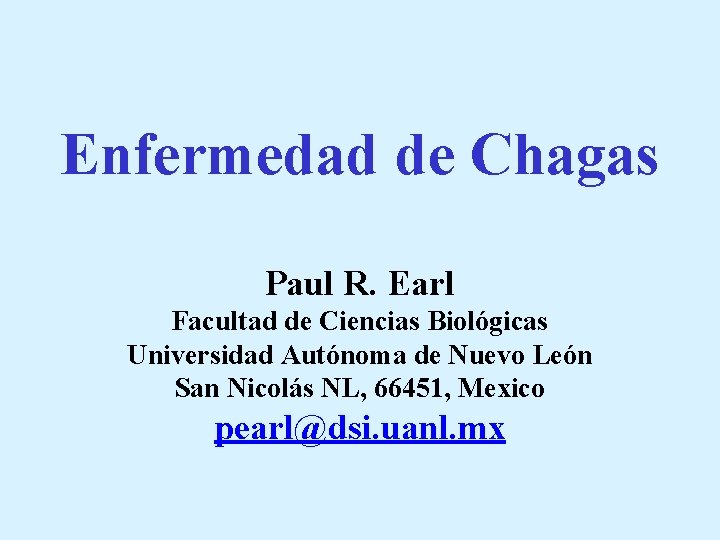 Enfermedad de Chagas Paul R. Earl Facultad de Ciencias Biológicas Universidad Autónoma de Nuevo