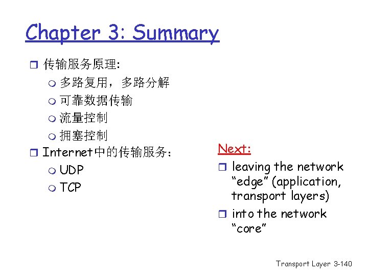 Chapter 3: Summary r 传输服务原理: m 多路复用,多路分解 m 可靠数据传输 m 流量控制 m 拥塞控制 r Chapter 3: Summary r 传输服务原理: m 多路复用,多路分解 m 可靠数据传输 m 流量控制 m 拥塞控制 r