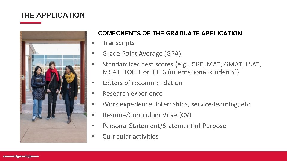THE APPLICATION COMPONENTS OF THE GRADUATE APPLICATION • • • careers. rutgers. edu/pursue Transcripts THE APPLICATION COMPONENTS OF THE GRADUATE APPLICATION • • • careers. rutgers. edu/pursue Transcripts