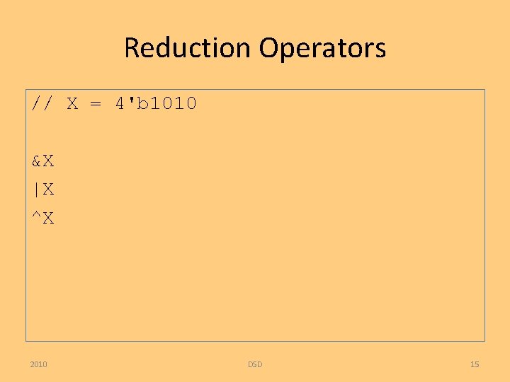 Reduction Operators // X = 4'b 1010 &X |X ^X 2010 DSD 15 