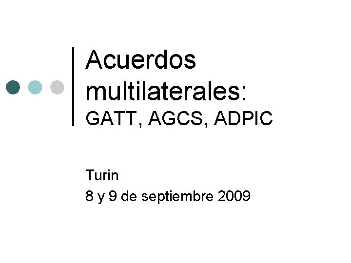 Acuerdos multilaterales: GATT, AGCS, ADPIC Turin 8 y 9 de septiembre 2009 