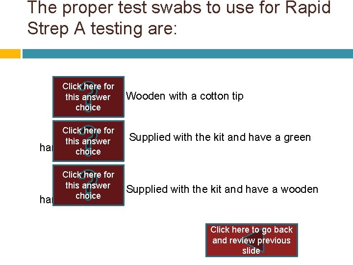 The proper test swabs to use for Rapid Strep A testing are: Click here The proper test swabs to use for Rapid Strep A testing are: Click here