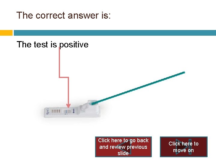 The correct answer is: The test is positive Click here to go back and The correct answer is: The test is positive Click here to go back and