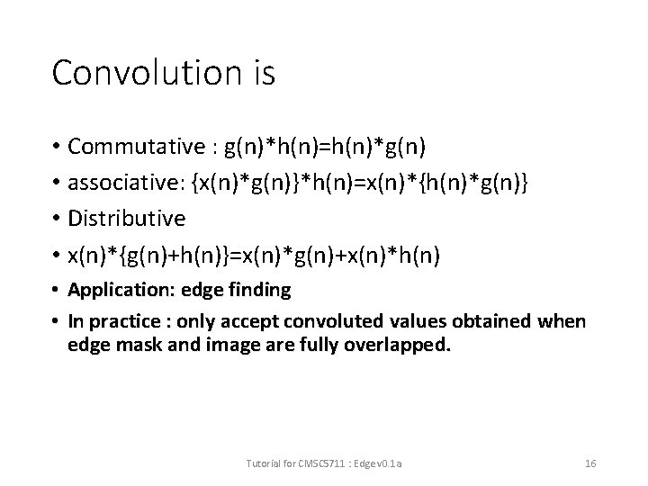 Convolution is • Commutative : g(n)*h(n)=h(n)*g(n) • associative: {x(n)*g(n)}*h(n)=x(n)*{h(n)*g(n)} • Distributive • x(n)*{g(n)+h(n)}=x(n)*g(n)+x(n)*h(n) •