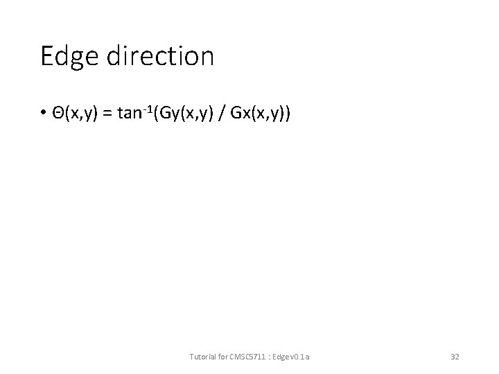 Edge direction • Θ(x, y) = tan-1(Gy(x, y) / Gx(x, y)) Tutorial for CMSC