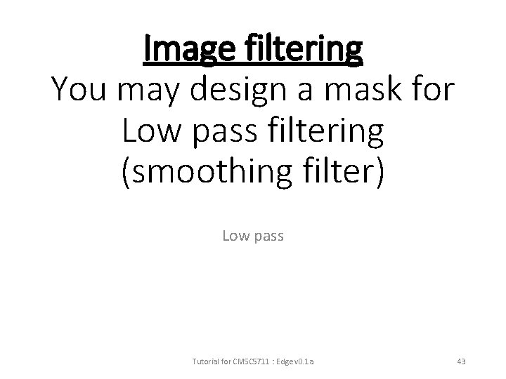 Image filtering You may design a mask for Low pass filtering (smoothing filter) Low