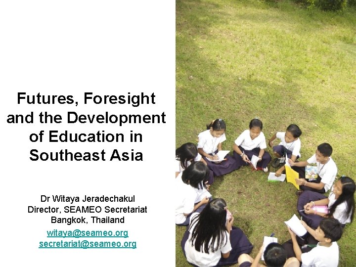 Futures, Foresight and the Development of Education in Southeast Asia Dr Witaya Jeradechakul Director,