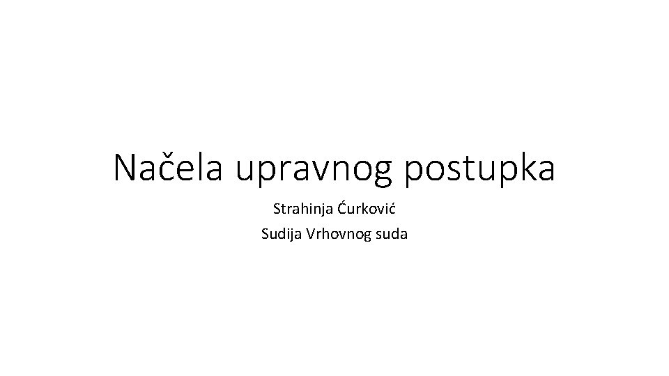 Načela upravnog postupka Strahinja Ćurković Sudija Vrhovnog suda 