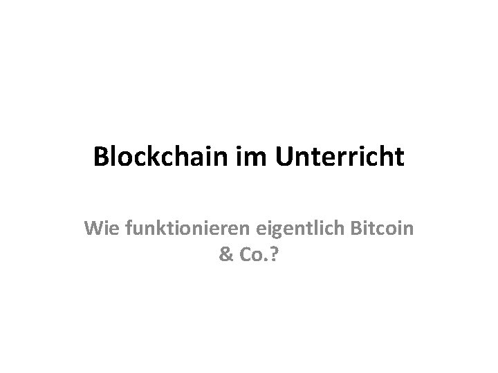 Blockchain im Unterricht Wie funktionieren eigentlich Bitcoin & Co. ? 