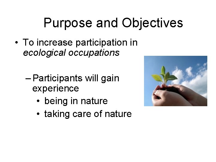 Purpose and Objectives • To increase participation in ecological occupations – Participants will gain