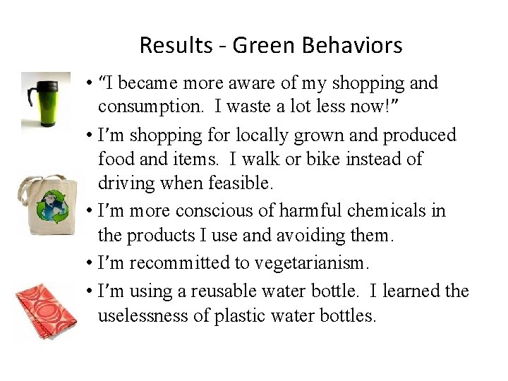 Results - Green Behaviors • “I became more aware of my shopping and consumption.