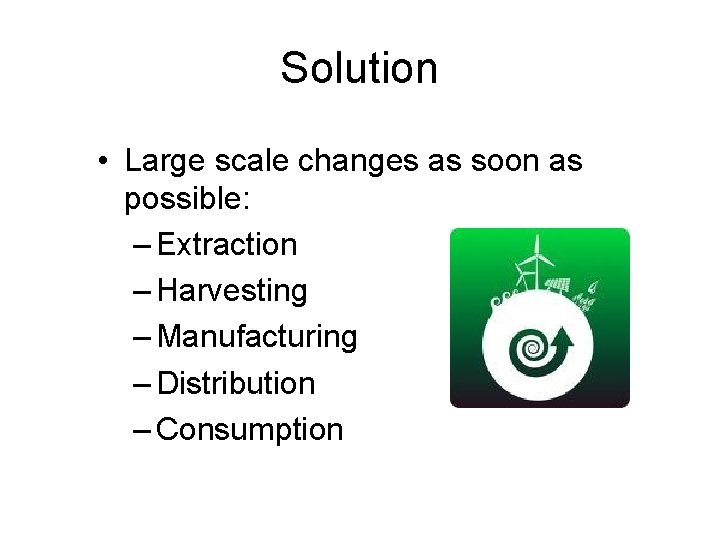 Solution • Large scale changes as soon as possible: – Extraction – Harvesting –