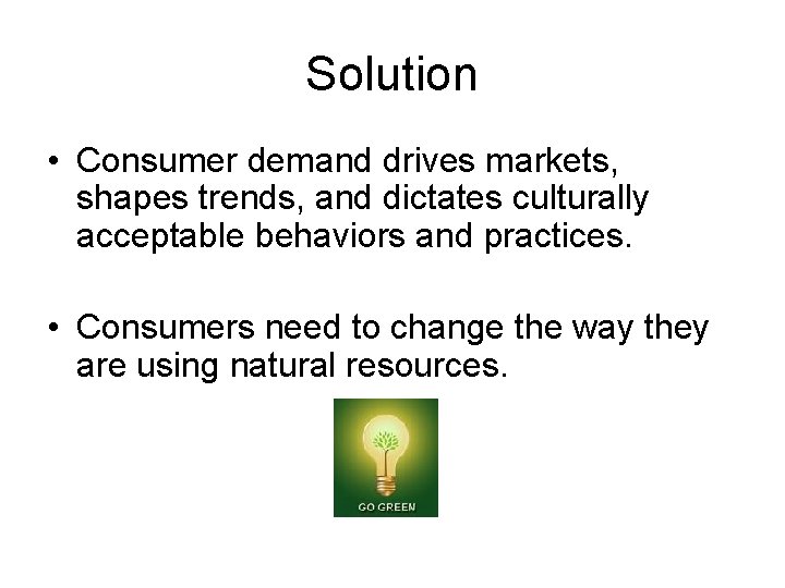 Solution • Consumer demand drives markets, shapes trends, and dictates culturally acceptable behaviors and