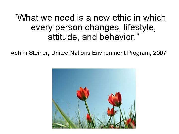 “What we need is a new ethic in which every person changes, lifestyle, attitude,