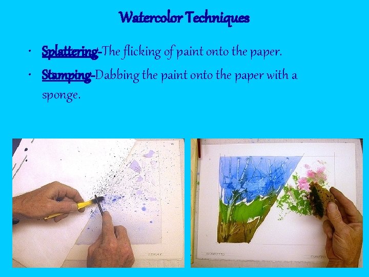 Watercolor Techniques • Splattering-The flicking of paint onto the paper. • Stamping-Dabbing the paint