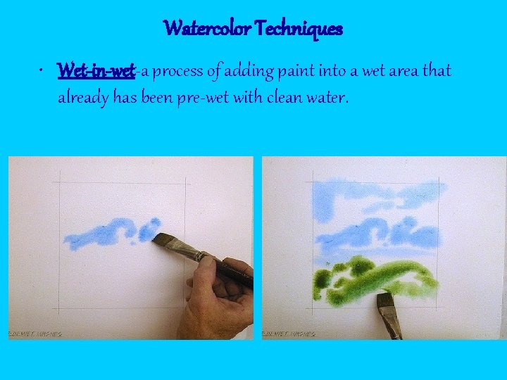 Watercolor Techniques • Wet-in-wet-a process of adding paint into a wet area that already