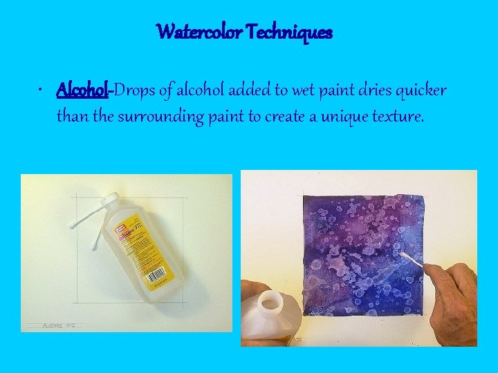 Watercolor Techniques • Alcohol-Drops of alcohol added to wet paint dries quicker than the