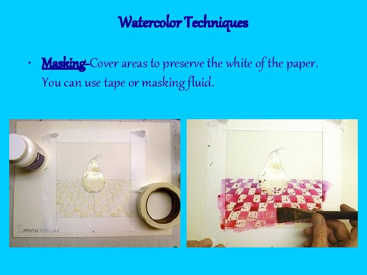 Watercolor Techniques • Masking-Cover areas to preserve the white of the paper. You can