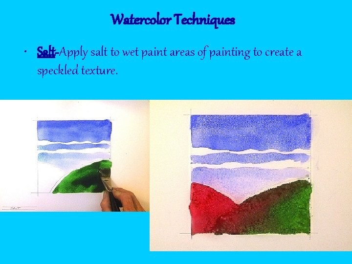 Watercolor Techniques • Salt-Apply salt to wet paint areas of painting to create a