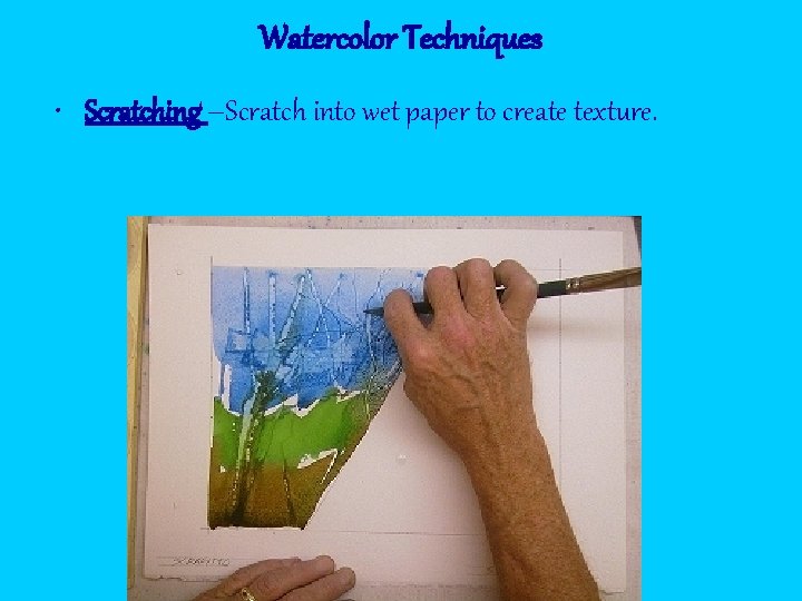 Watercolor Techniques • Scratching –Scratch into wet paper to create texture. 