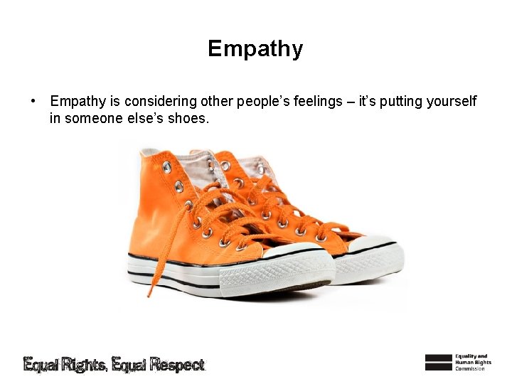 Empathy • Empathy is considering other people’s feelings – it’s putting yourself in someone
