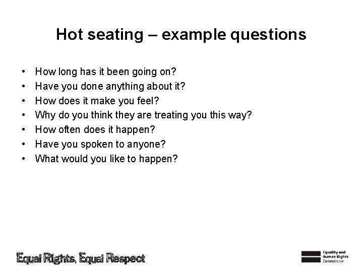 Hot seating – example questions • • How long has it been going on?