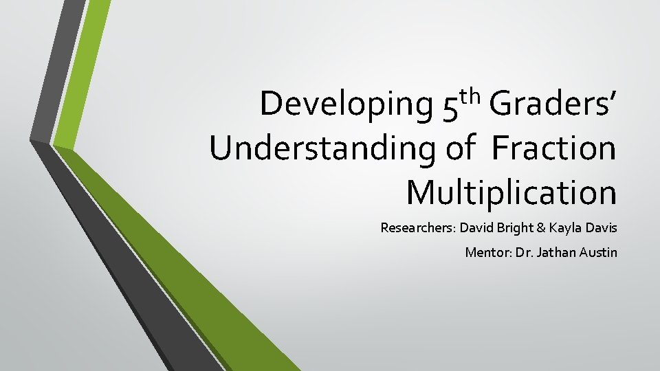 th Developing 5 Graders’ Understanding of Fraction Multiplication Researchers: David Bright & Kayla Davis