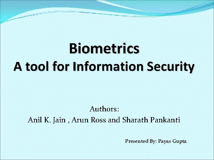 Biometrics A tool for Information Security Authors: Anil K. Jain , Arun Ross and