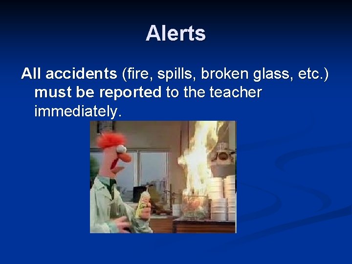 Alerts All accidents (fire, spills, broken glass, etc. ) must be reported to the