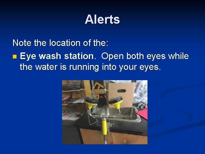 Alerts Note the location of the: n Eye wash station. Open both eyes while