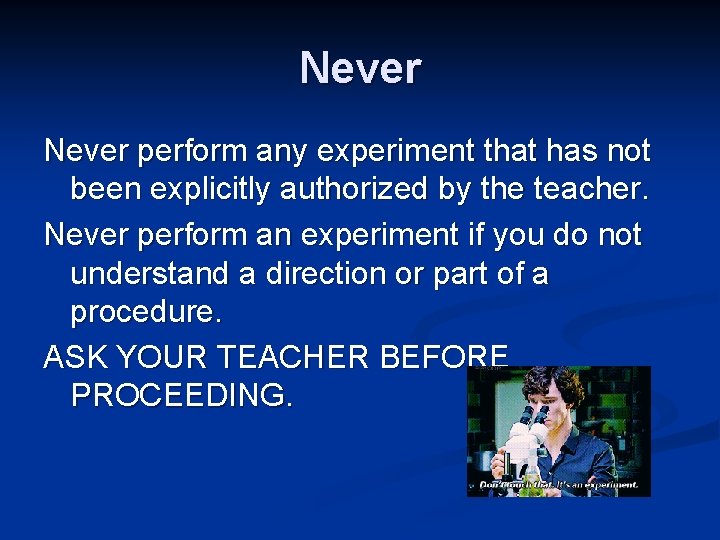 Never perform any experiment that has not been explicitly authorized by the teacher. Never