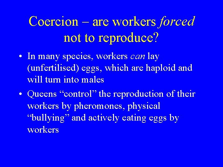 Coercion – are workers forced not to reproduce? • In many species, workers can