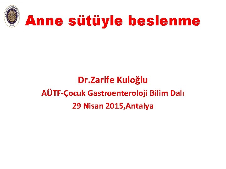 Anne sütüyle beslenme Dr. Zarife Kuloğlu AÜTF-Çocuk Gastroenteroloji Bilim Dalı 29 Nisan 2015, Antalya