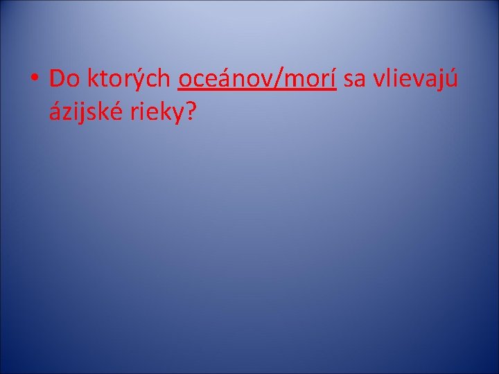  • Do ktorých oceánov/morí sa vlievajú ázijské rieky? 