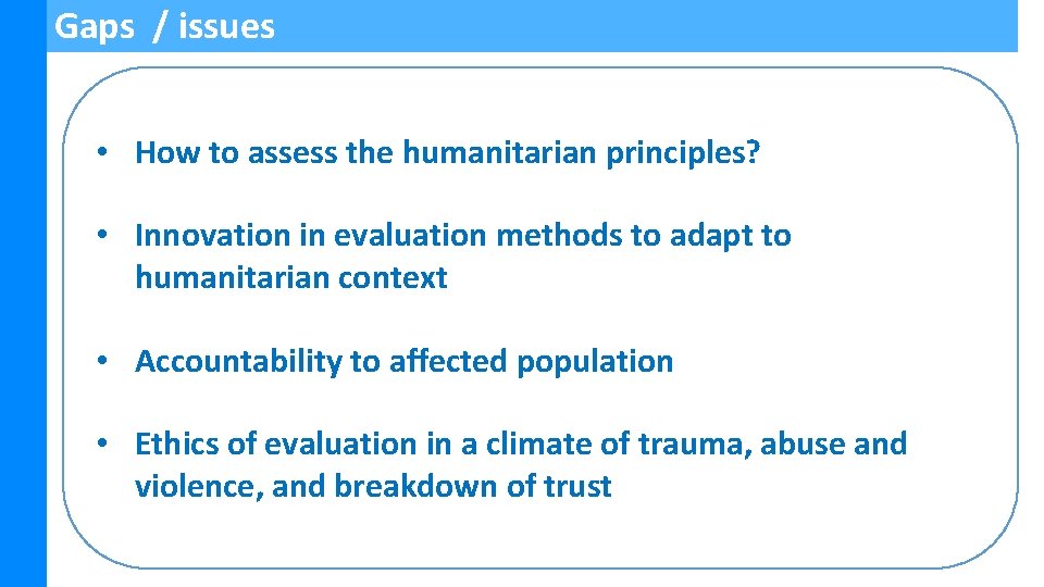 Gaps / issues • How to assess the humanitarian principles? • Innovation in evaluation