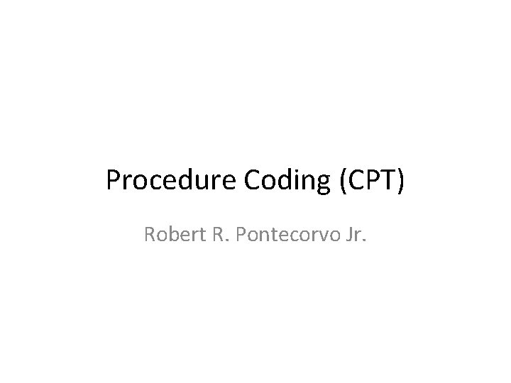 Procedure Coding (CPT) Robert R. Pontecorvo Jr. 