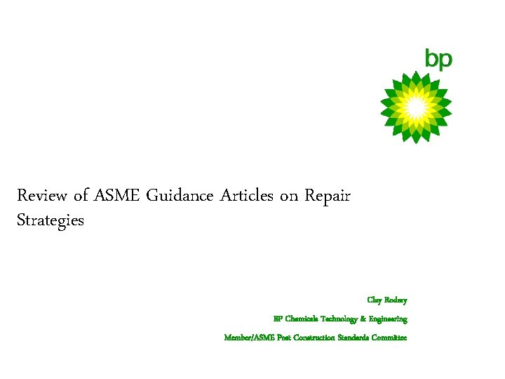 Review of ASME Guidance Articles on Repair Strategies Clay Rodery BP Chemicals Technology &