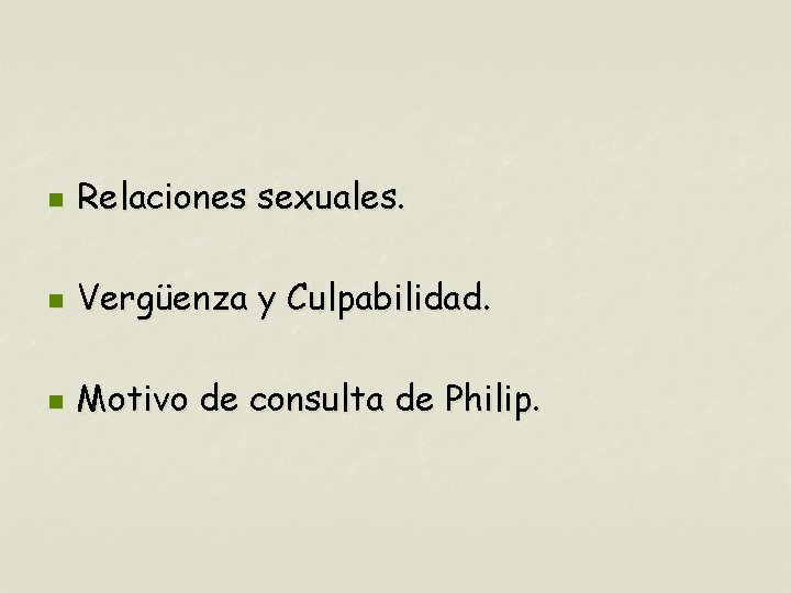 n Relaciones sexuales. n Vergüenza y Culpabilidad. n Motivo de consulta de Philip. 