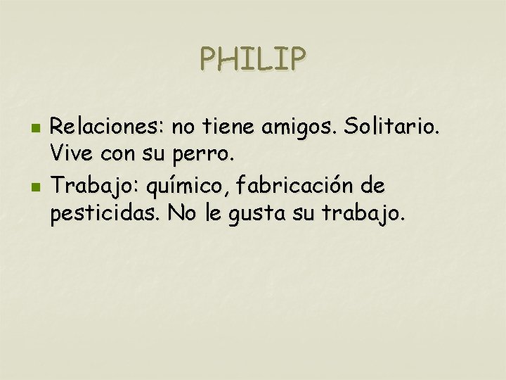 PHILIP n n Relaciones: no tiene amigos. Solitario. Vive con su perro. Trabajo: químico,