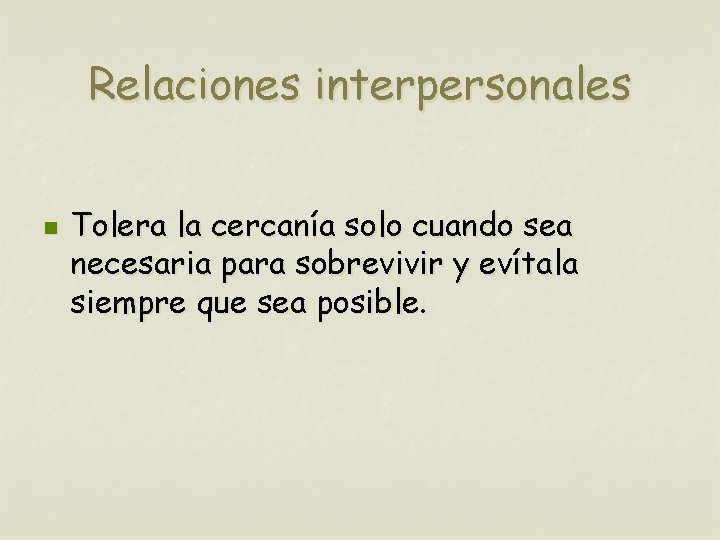 Relaciones interpersonales n Tolera la cercanía solo cuando sea necesaria para sobrevivir y evítala
