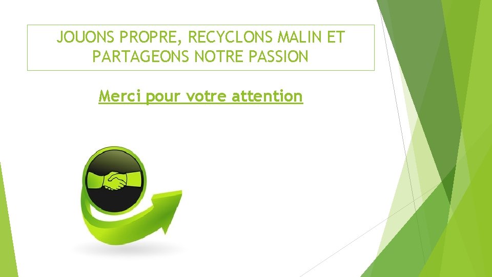 JOUONS PROPRE, RECYCLONS MALIN ET PARTAGEONS NOTRE PASSION Merci pour votre attention 