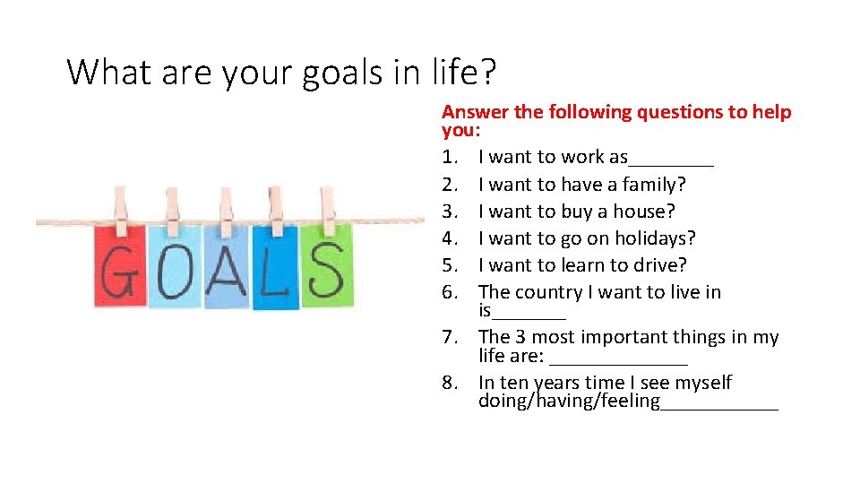 What are your goals in life? Answer the following questions to help you: 1.