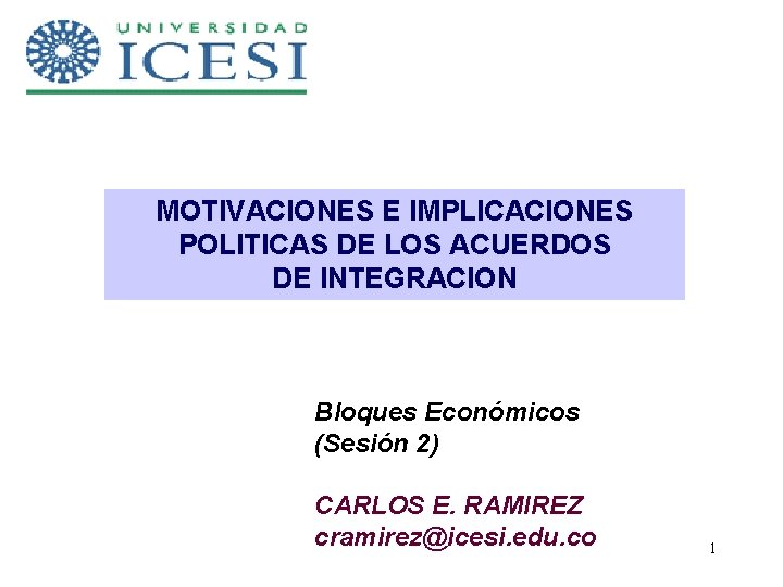 MOTIVACIONES E IMPLICACIONES POLITICAS DE LOS ACUERDOS DE INTEGRACION Bloques Económicos (Sesión 2) CARLOS