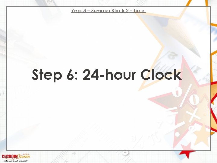 Year 3 – Summer Block 2 – Time Step 6: 24 -hour Clock ©