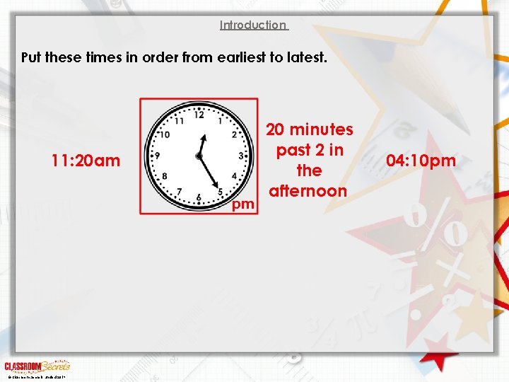 Introduction Put these times in order from earliest to latest. 11: 20 am pm