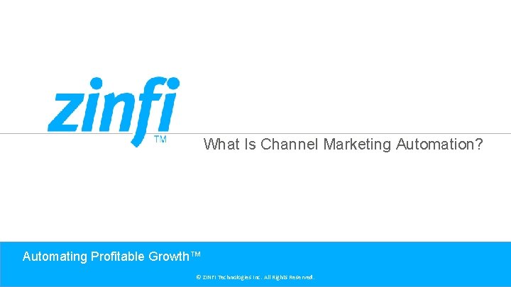 What Is Channel Marketing Automation? Automating Profitable Growth™ © ZINFI Technologies Inc. All Rights