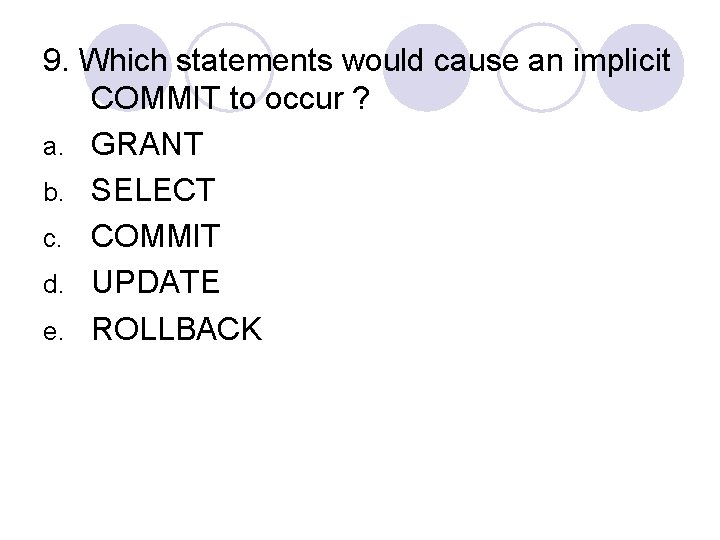 9. Which statements would cause an implicit COMMIT to occur ? a. GRANT b.