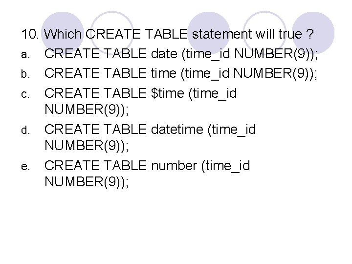 10. Which CREATE TABLE statement will true ? a. CREATE TABLE date (time_id NUMBER(9));