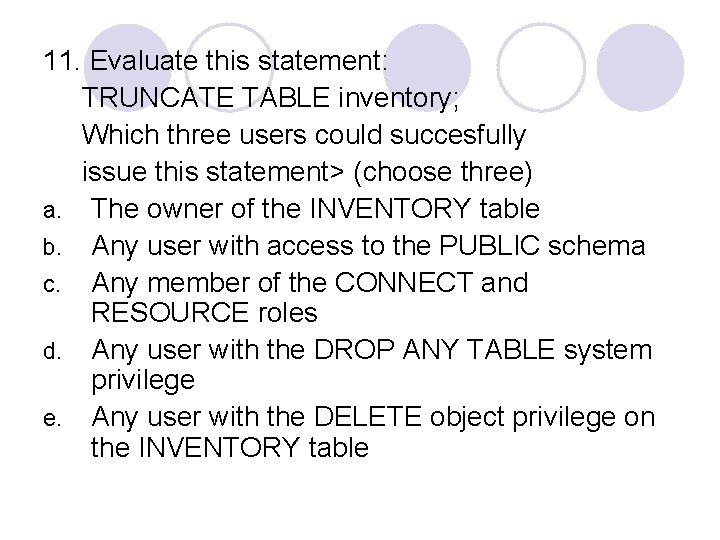 11. Evaluate this statement: TRUNCATE TABLE inventory; Which three users could succesfully issue this