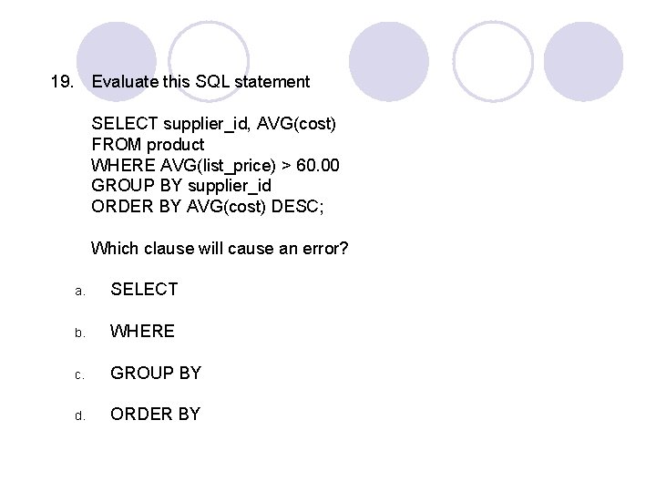 19. Evaluate this SQL statement SELECT supplier_id, AVG(cost) FROM product WHERE AVG(list_price) > 60.